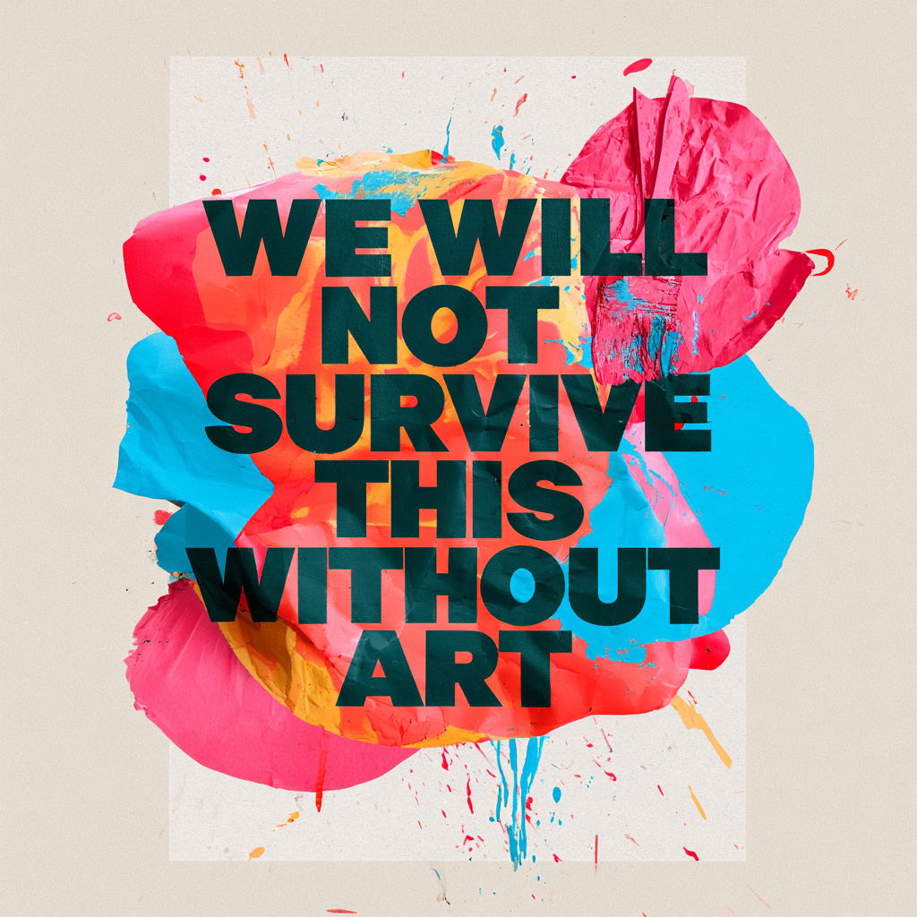 Colourful abstract artwork bearing the words ‘We will not survive this without art’